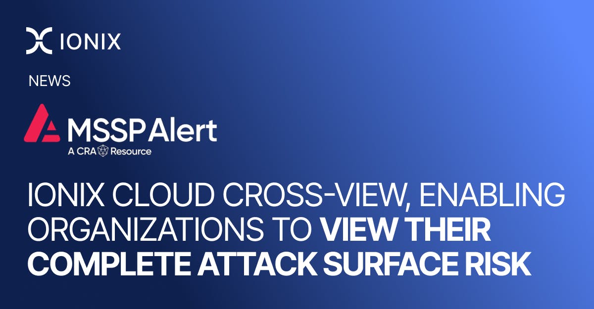Ionix Cloud Cross-View enables organizations to view their complete attack surface risk, as announced in MSSPAlert news.
