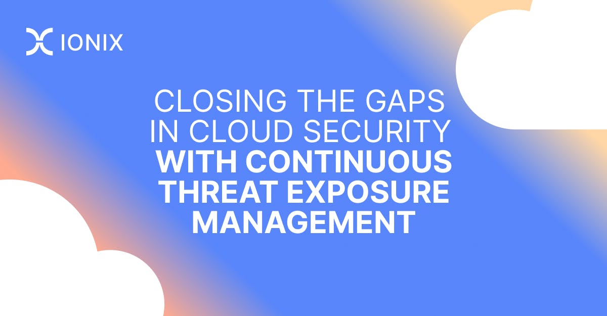 Ionix graphic promoting closing the gaps in cloud security with continuous threat exposure management