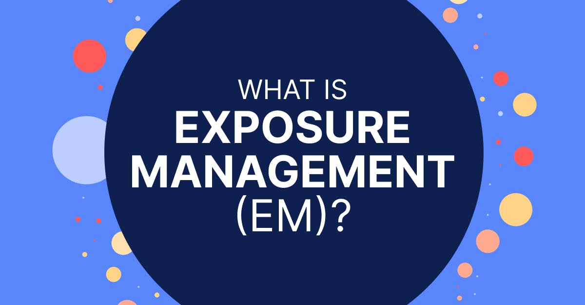 Exposure Management: Key Concepts, Benefits &amp; Best Practices