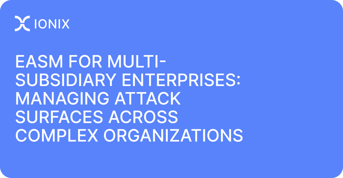EASM for Multi-Subsidiary Enterprises: Managing Attack Surfaces Across Complex Organizations