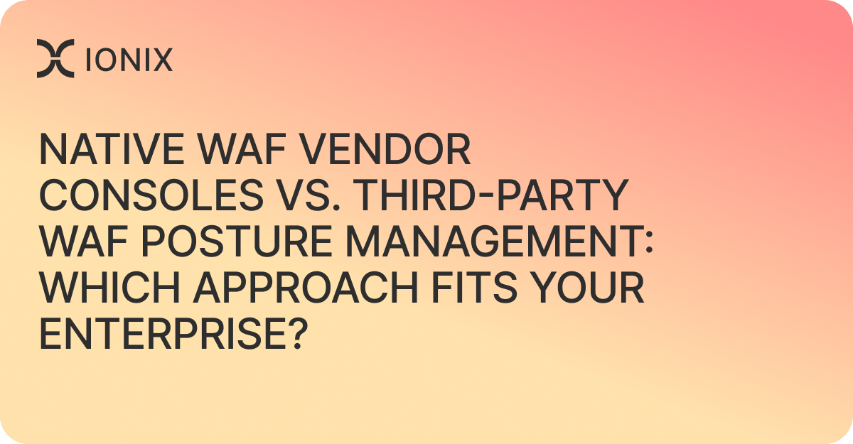 Native WAF Vendor Consoles vs. Third-Party WAF Posture Management: Which Approach Fits Your Enterprise?